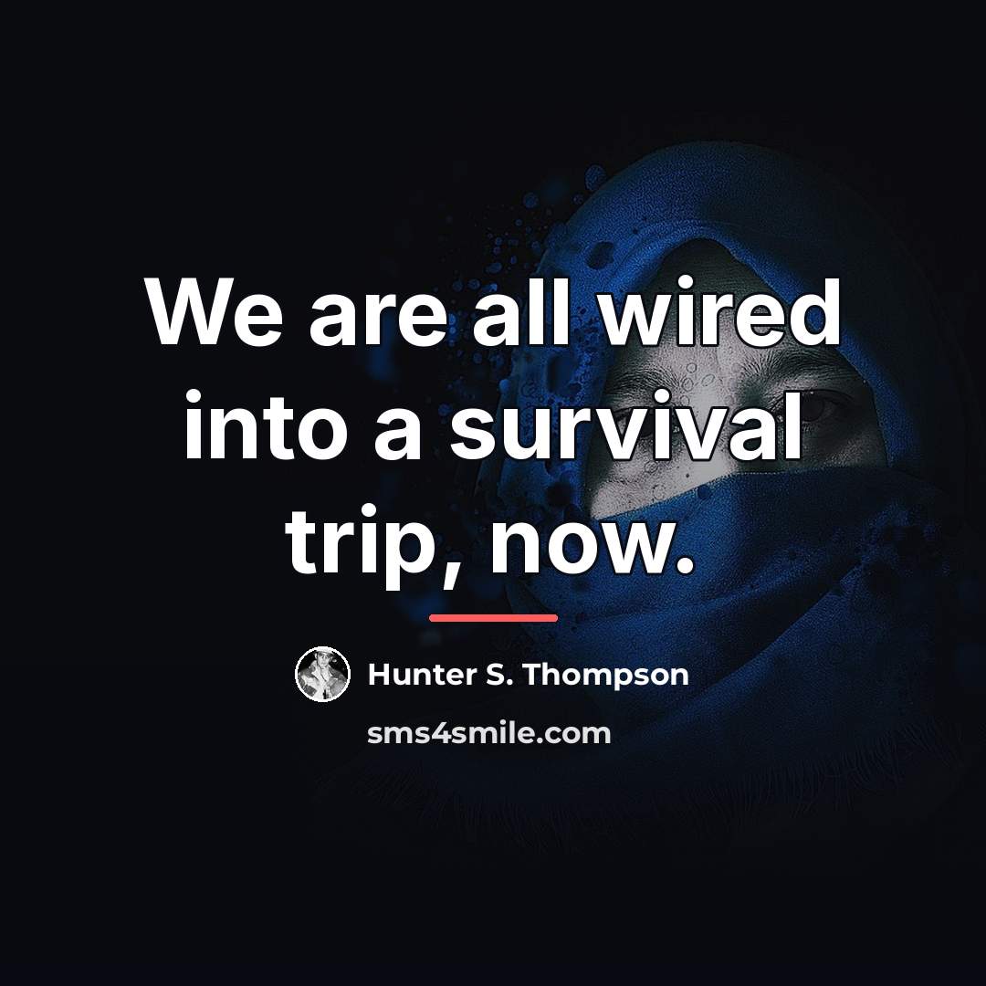 “We are all wired into a survival trip, now.…” quote by Hunter S. Thompson