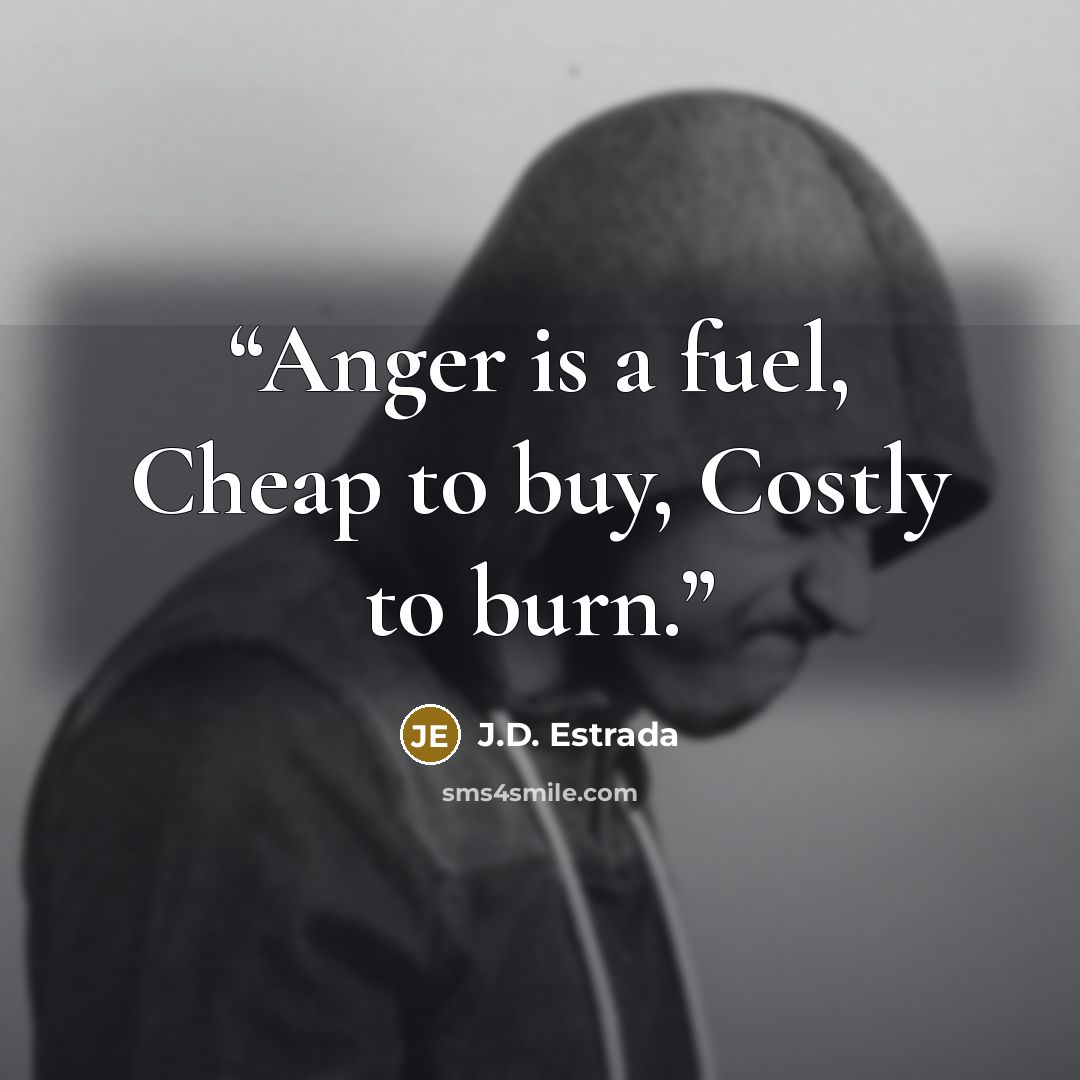 “Anger is a fuel, Cheap to buy, Costly to burn.” quote by J.D. Estrada