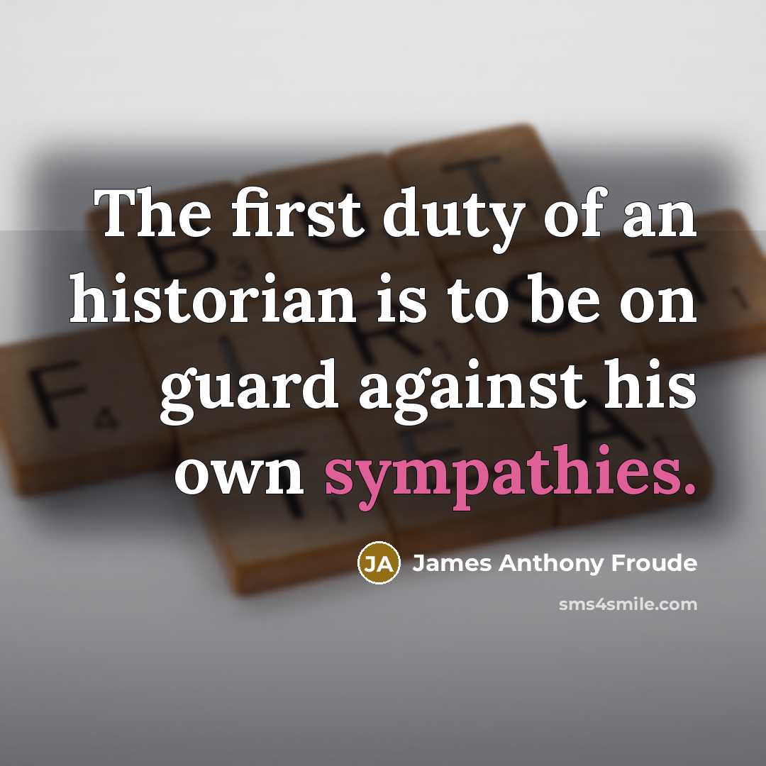 “The first duty of an historian is to be on…” quote by James Anthony Froude