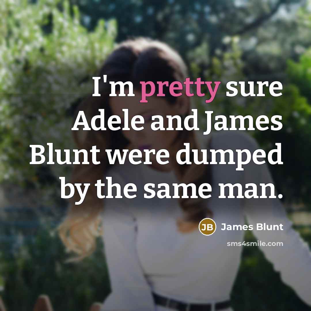 “I'm pretty sure Adele and James Blunt were dumped by…” quote by James Blunt
