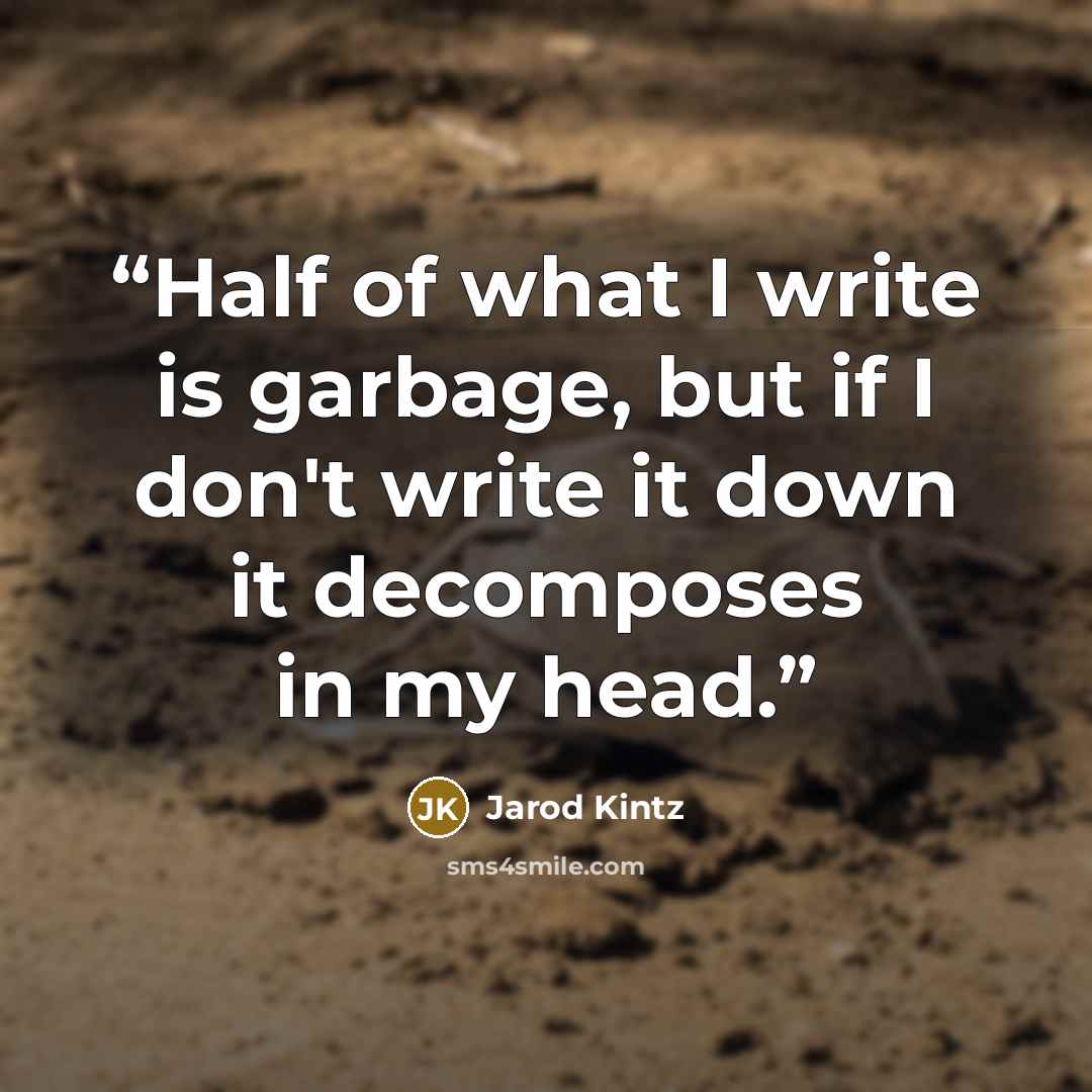 “Half of what I write is garbage, but if I don't write it down it decomposes in my head.” quote by Jarod Kintz