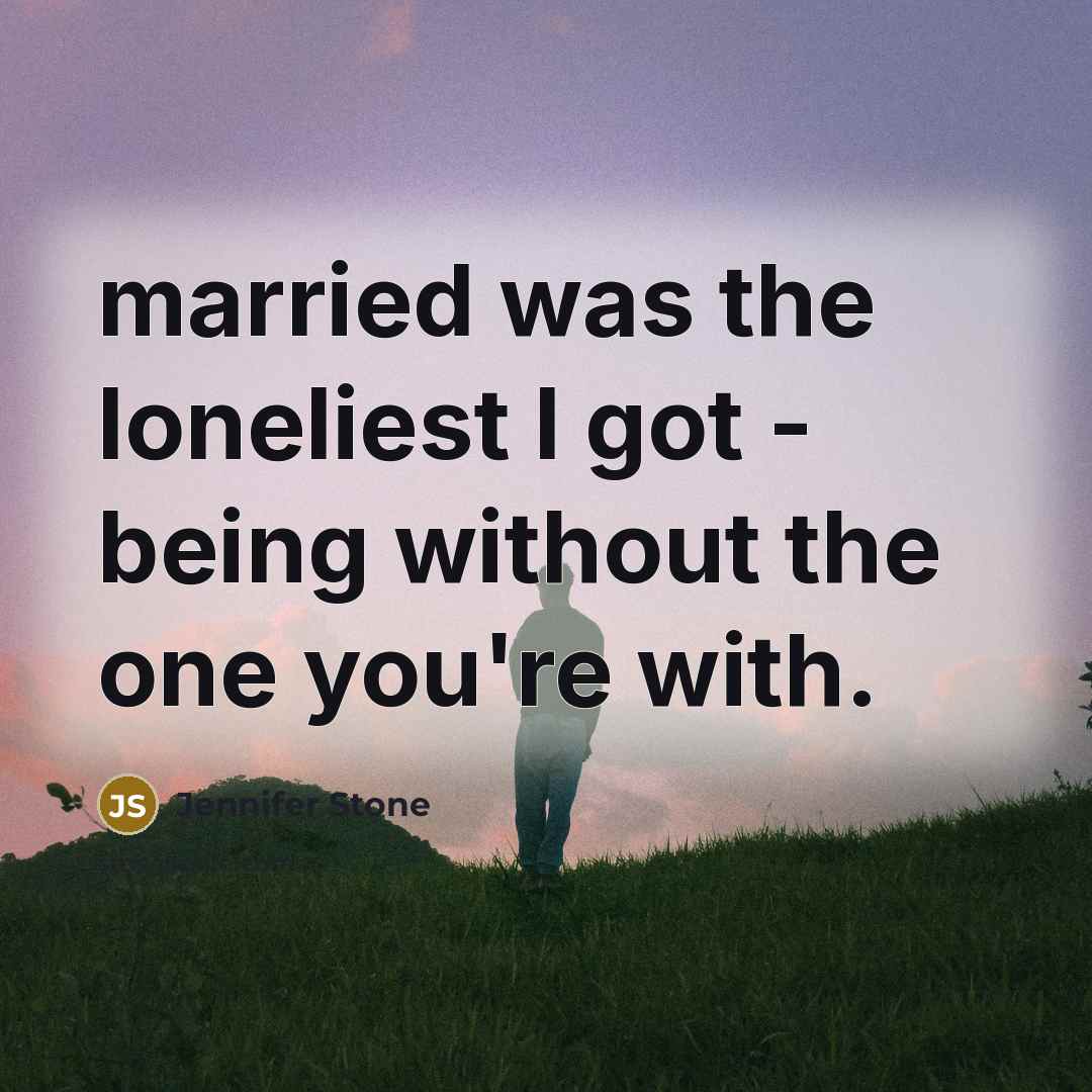 “married was the loneliest I got - being without the…” quote by Jennifer Stone