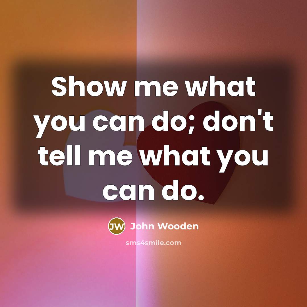 “Show me what you can do; don't tell me what…” quote by John Wooden