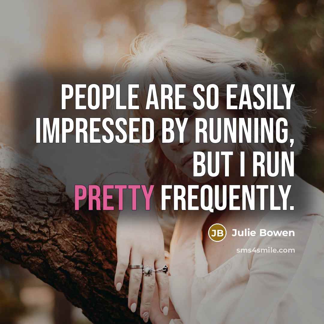 “People are so easily impressed by running, but I run…” quote by Julie Bowen