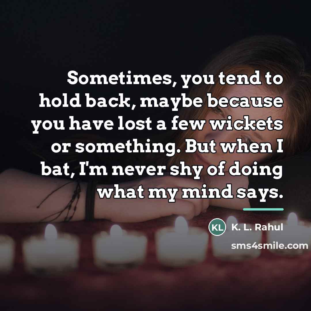 “Sometimes, you tend to hold back, maybe because you have…” quote by K. L. Rahul