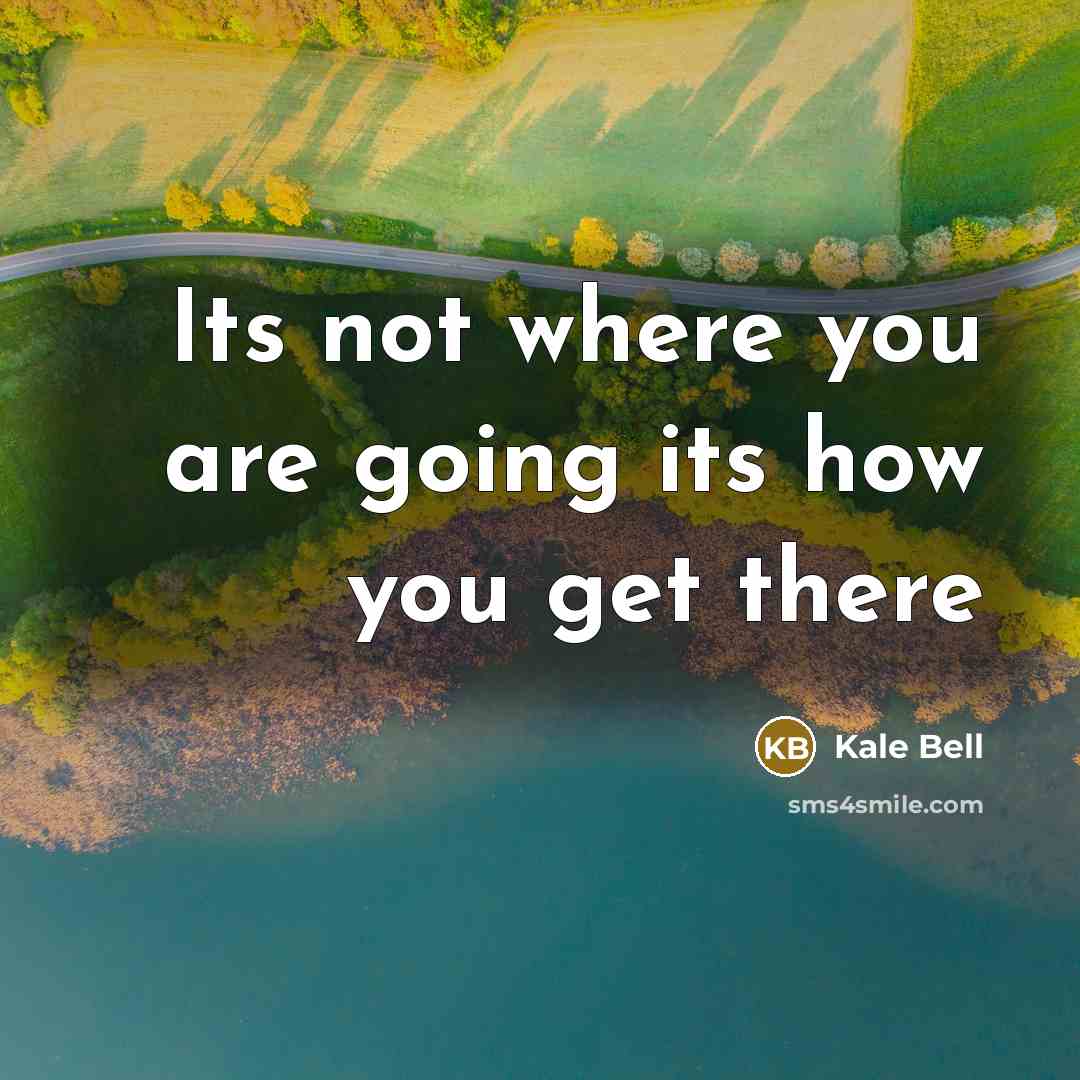 “Its not where you are going its how you get there” quote by Kale Bell