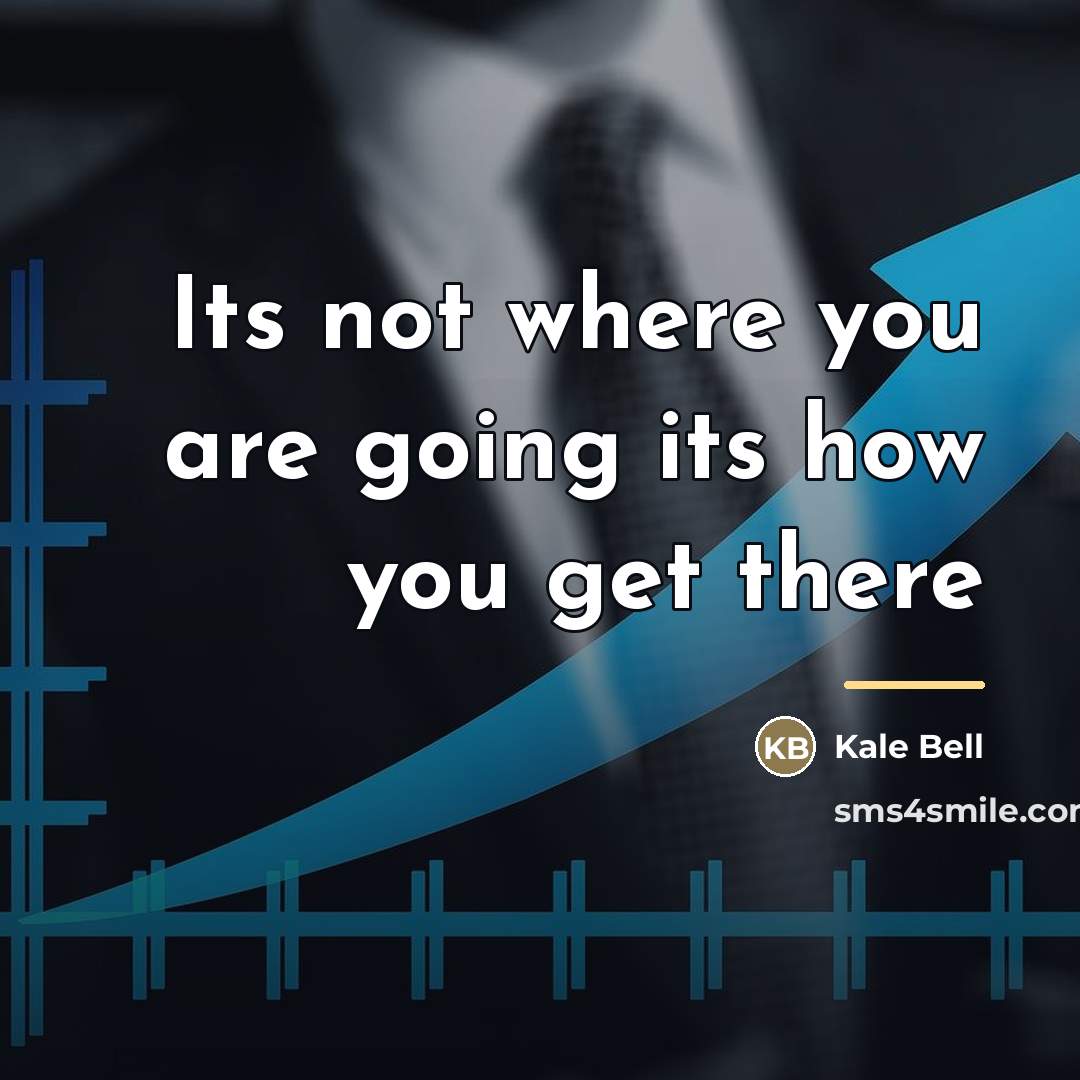 “Its not where you are going its how you get…” quote by Kale Bell