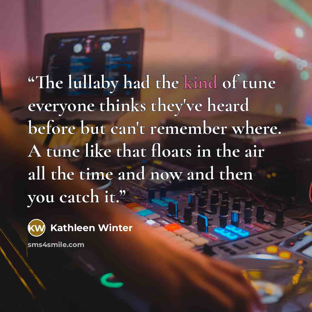 “The lullaby had the kind of tune everyone thinks they've heard before but can't remember where. A tune like that floats in the air all the time and now and then you catch it.” quote by Kathleen Winter