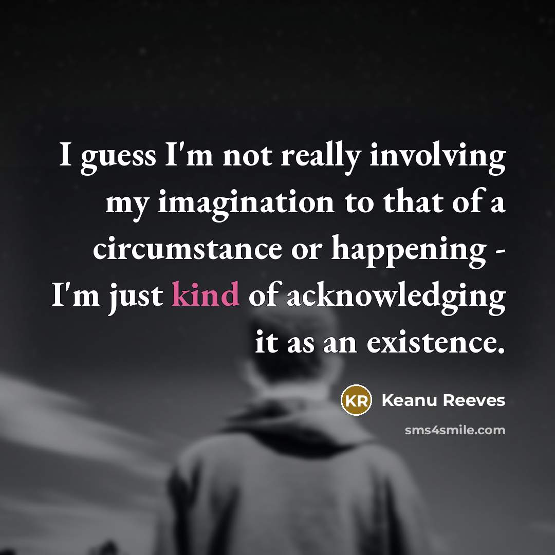 “I guess I'm not really involving my imagination to that…” quote by Keanu Reeves