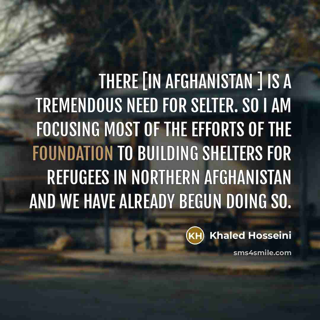“There [in Afghanistan ] is a tremendous need for selter.…” quote by Khaled Hosseini