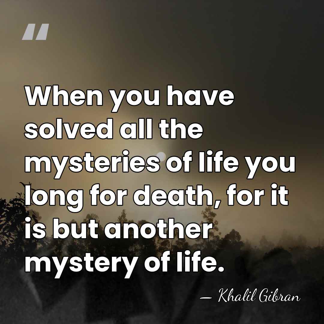 When you have solved all the mysteries of life you long for&hellip; - Khalil Gibran