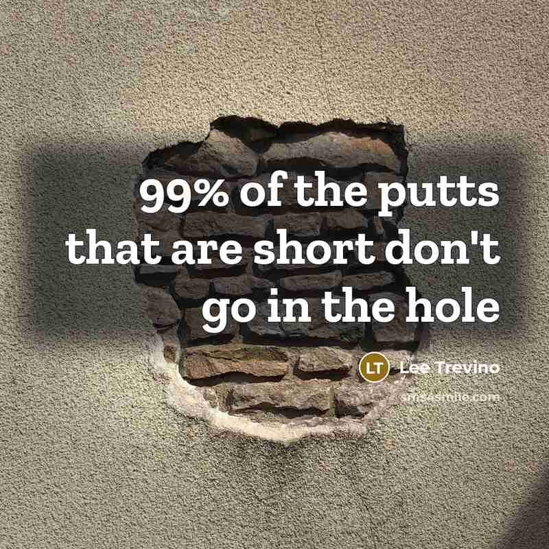 “99% of the putts that are short don't go in the hole” quote by Lee Trevino