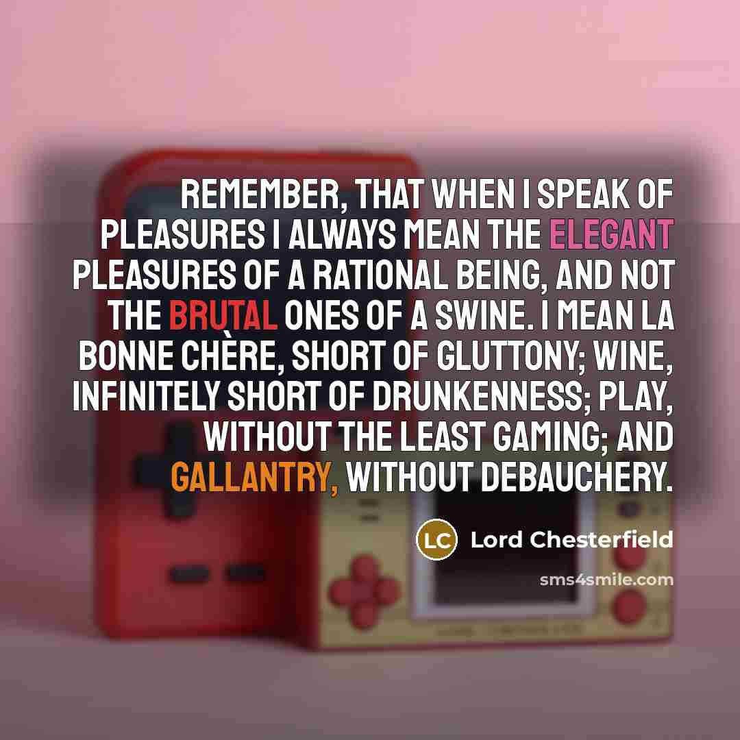 “Remember, that when I speak of pleasures I always mean…” quote by Lord Chesterfield