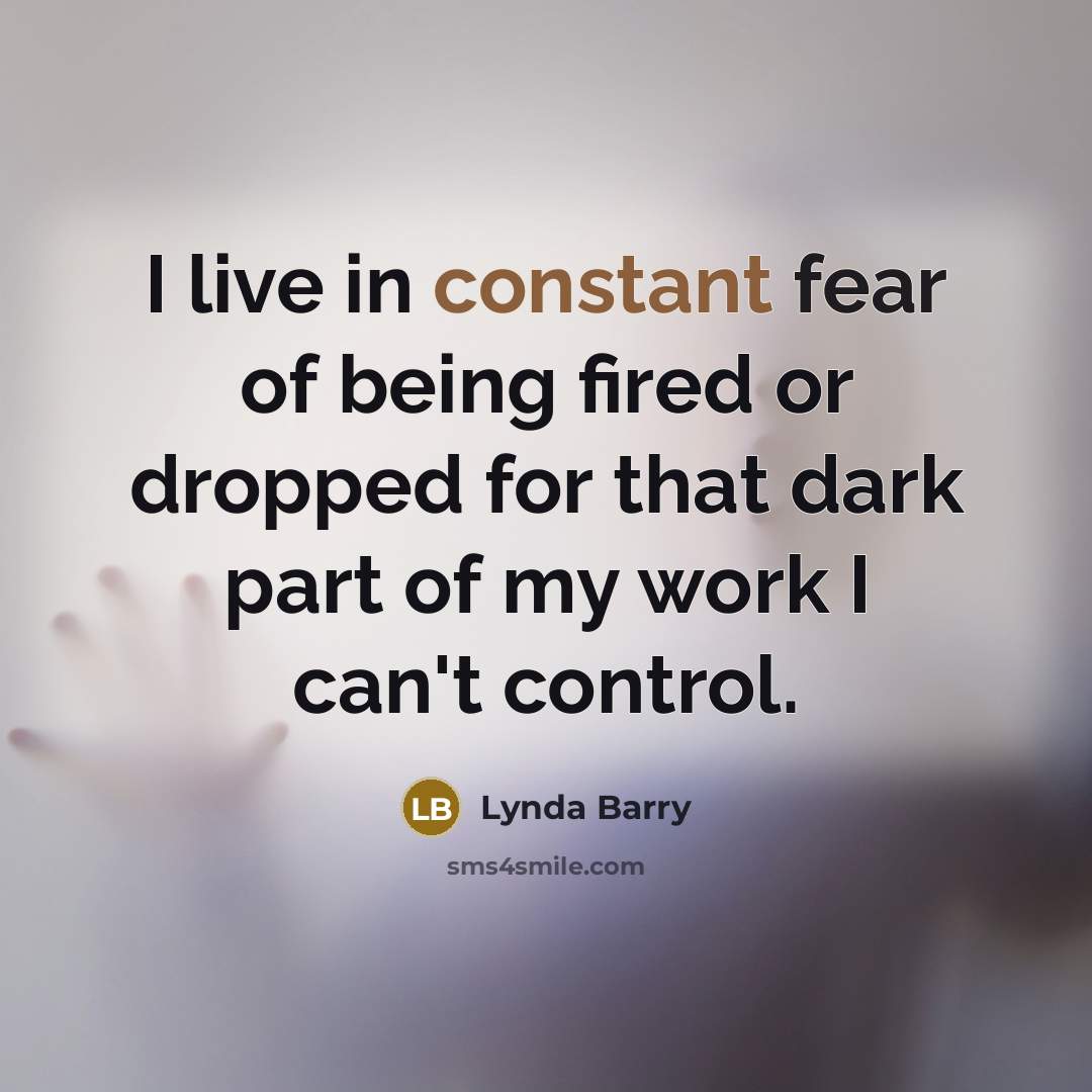 “I live in constant fear of being fired or dropped…” quote by Lynda Barry