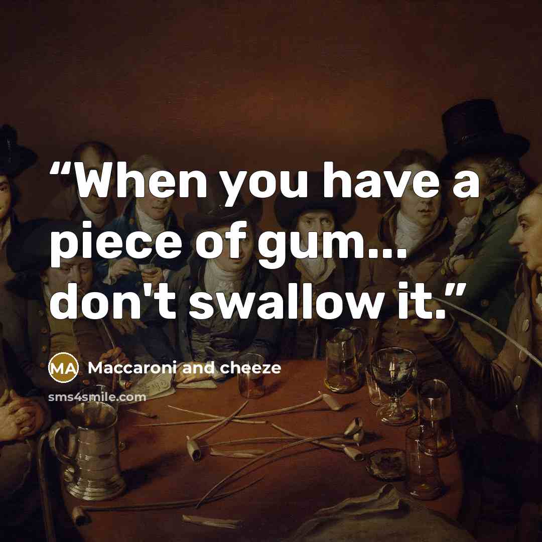 “When you have a piece of gum... don't swallow it.” quote by Maccaroni and cheeze