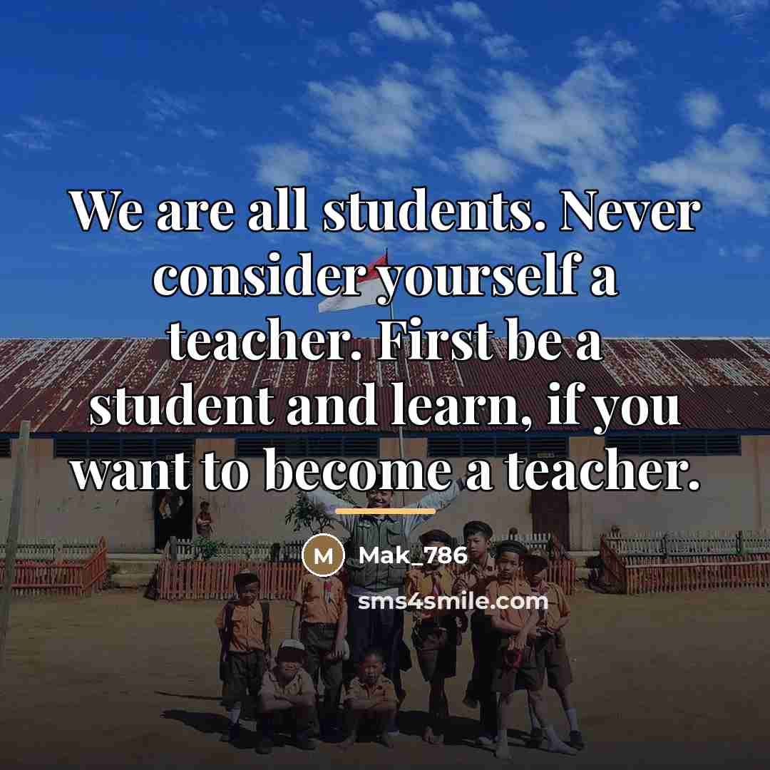 “We are all students. Never consider yourself a teacher. First…” quote by Mak_786