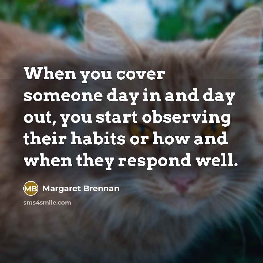 “When you cover someone day in and day out, you…” quote by Margaret Brennan