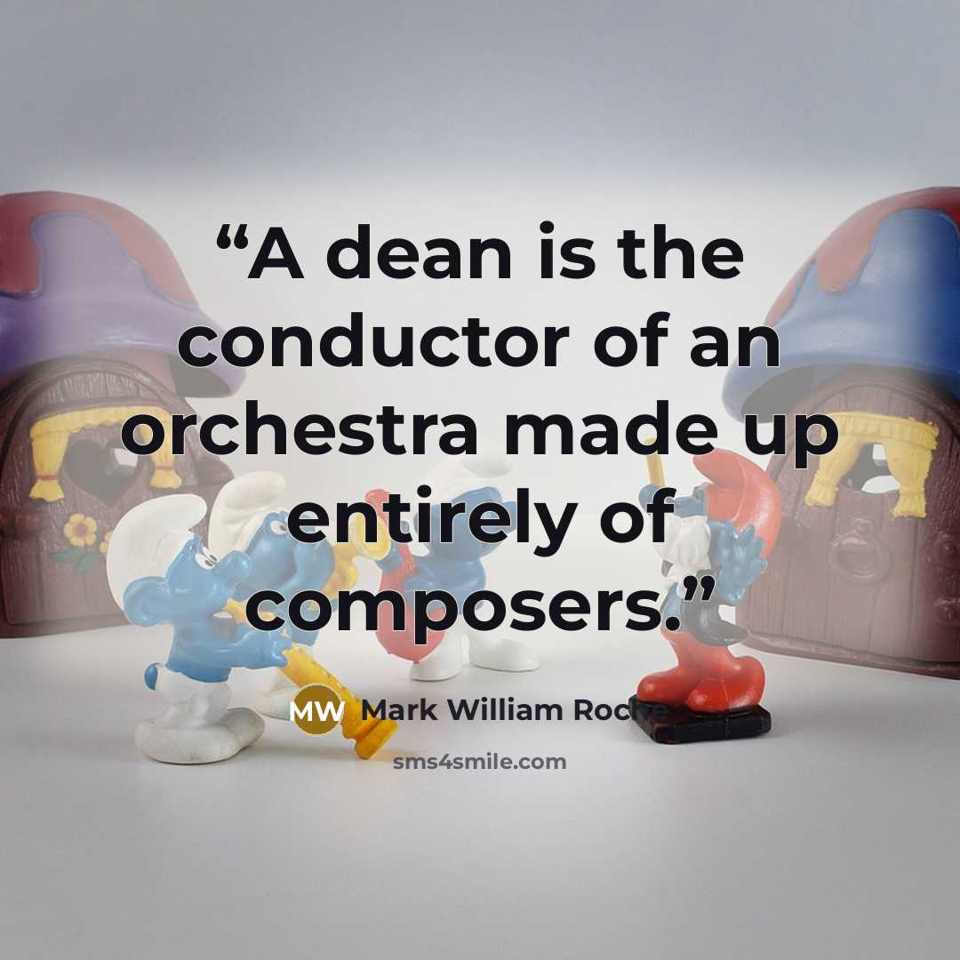 “A dean is the conductor of an orchestra made up entirely of composers.” quote by Mark William Roche