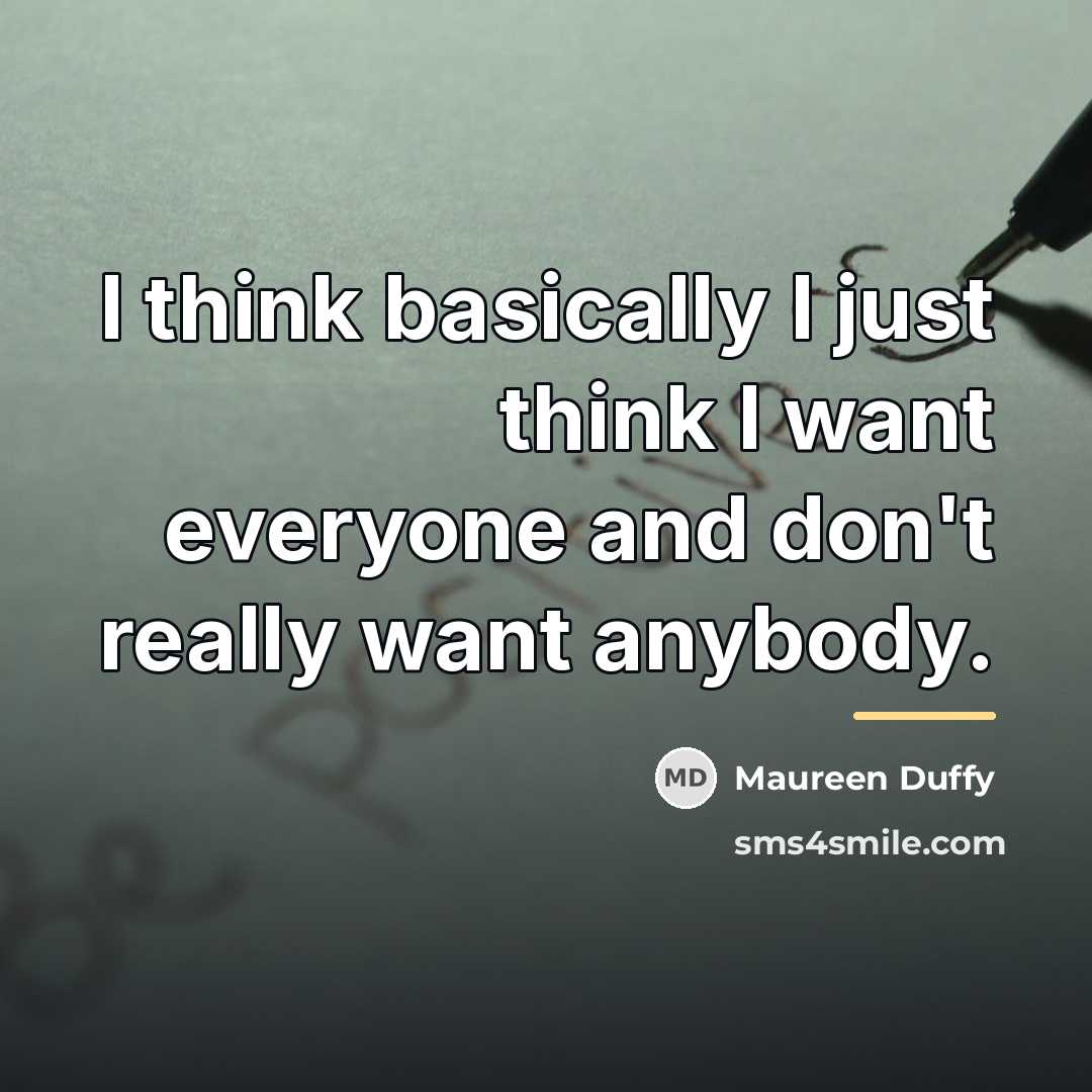 “I think basically I just think I want everyone and…” quote by Maureen Duffy