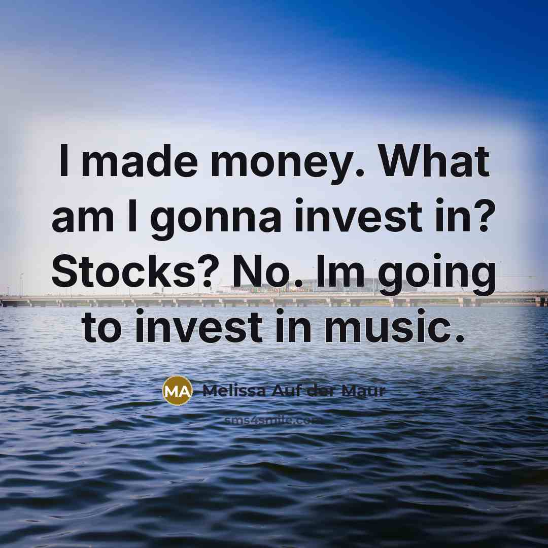 “I made money. What am I gonna invest in? Stocks?…” quote by Melissa Auf der Maur