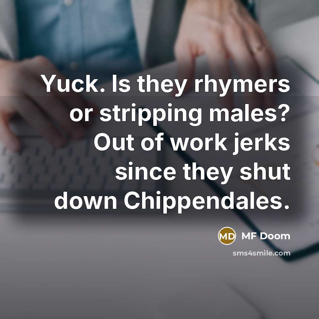 “Yuck. Is they rhymers or stripping males? Out of work…” quote by MF Doom