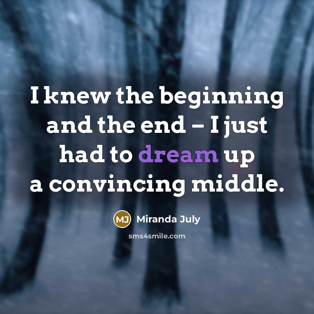 “I knew the beginning and the end – I just…” quote by Miranda July
