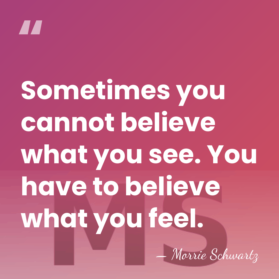 Sometimes you cannot believe what you see. You have to believe what&hellip; - Morrie Schwartz