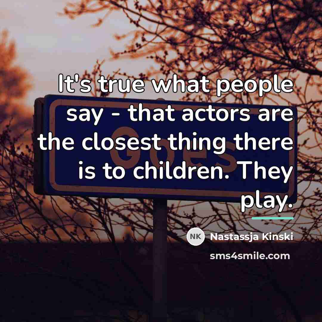 “It's true what people say - that actors are the…” quote by Nastassja Kinski