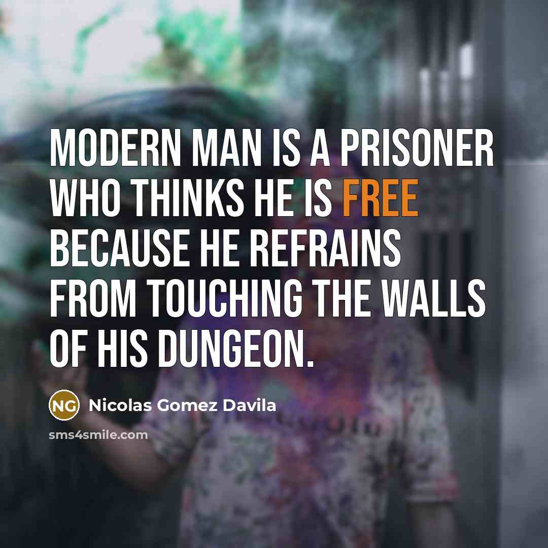 “Modern man is a prisoner who thinks he is free…” quote by Nicolas Gomez Davila
