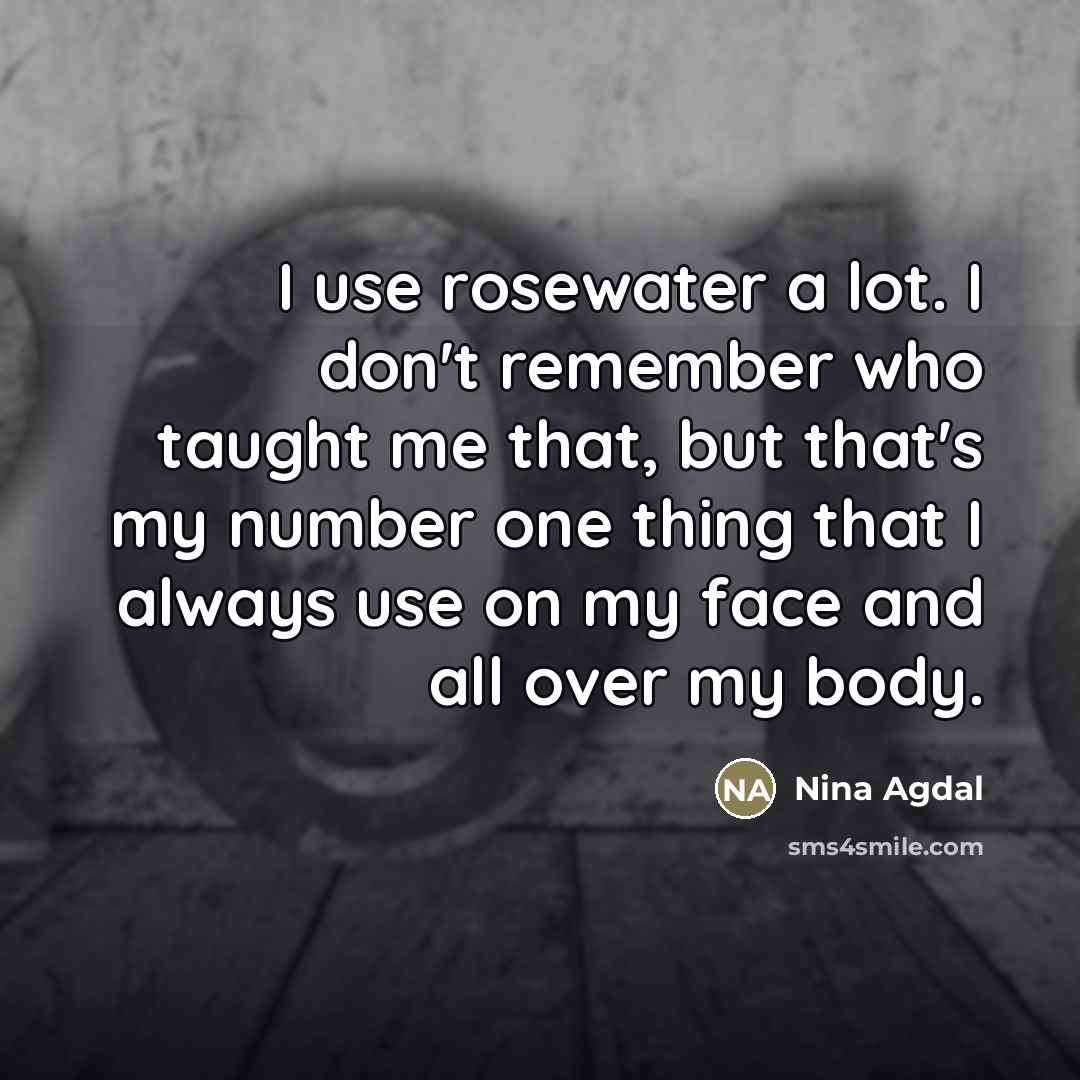 “I use rosewater a lot. I don't remember who taught…” quote by Nina Agdal