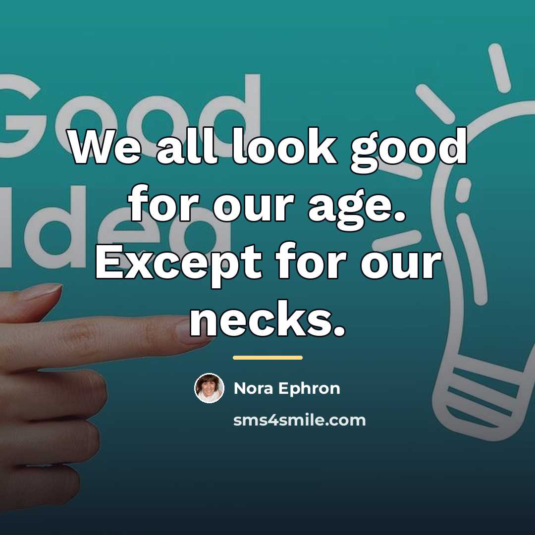 “We all look good for our age. Except for our…” quote by Nora Ephron