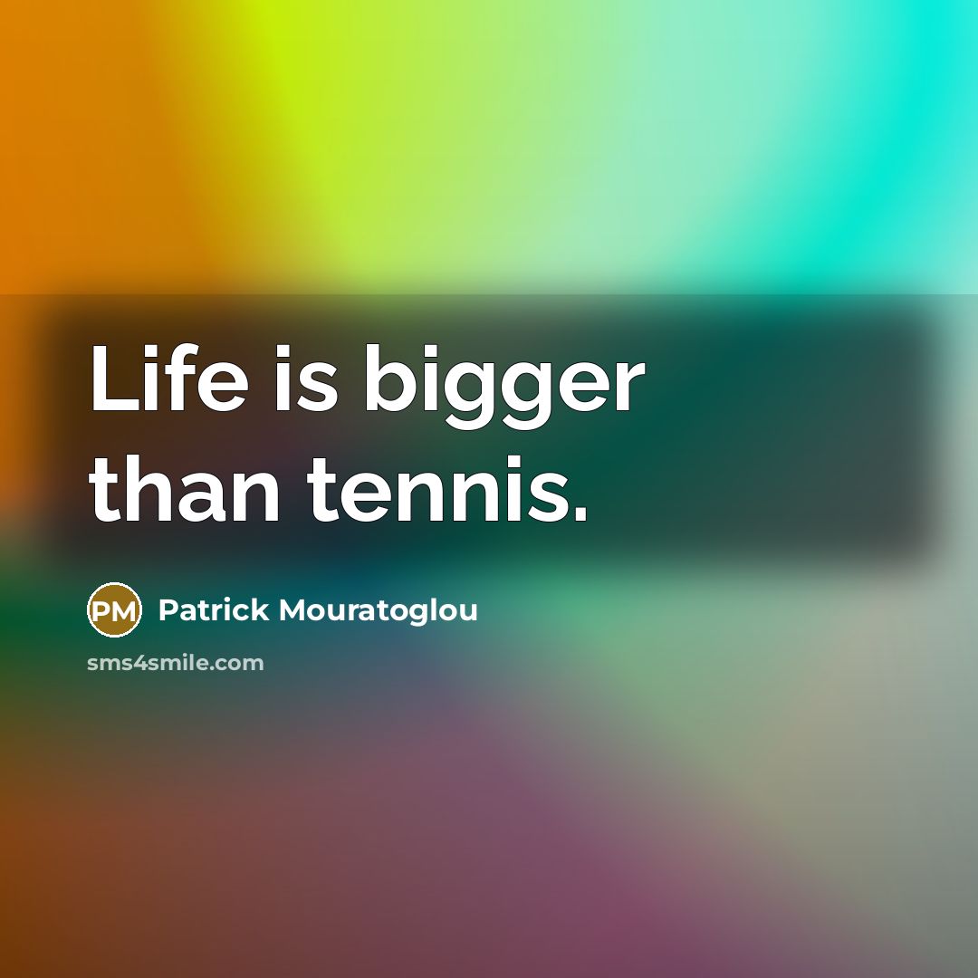 “Life is bigger than tennis.…” quote by Patrick Mouratoglou