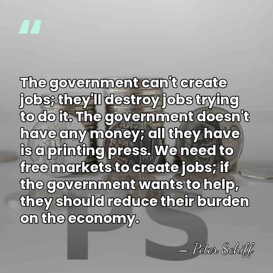 The government can't create jobs; they'll destroy jobs trying to do it.&hellip; - Peter Schiff
