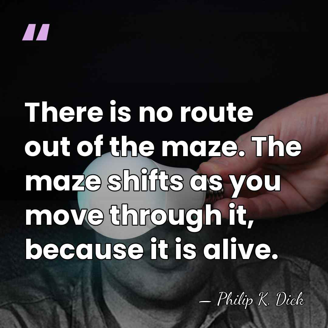 There is no route out of the maze. The maze shifts as&hellip; - Philip K. Dick