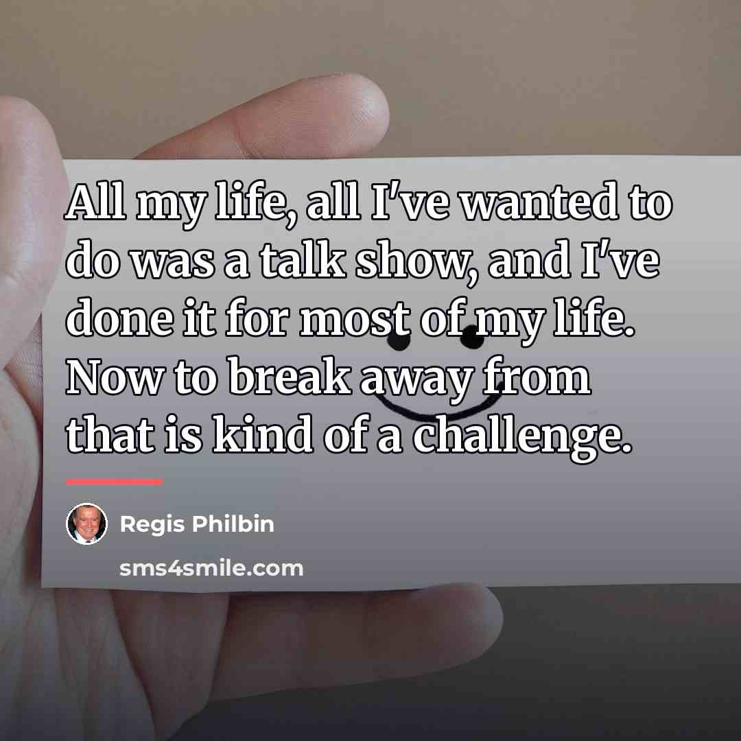 “All my life, all I've wanted to do was a…” quote by Regis Philbin