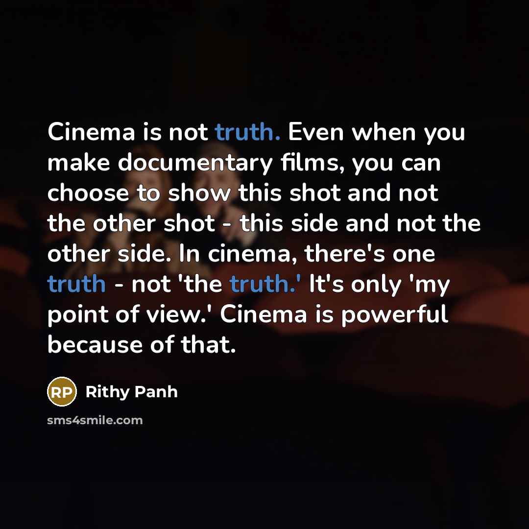 “Cinema is not truth. Even when you make documentary films,…” quote by Rithy Panh
