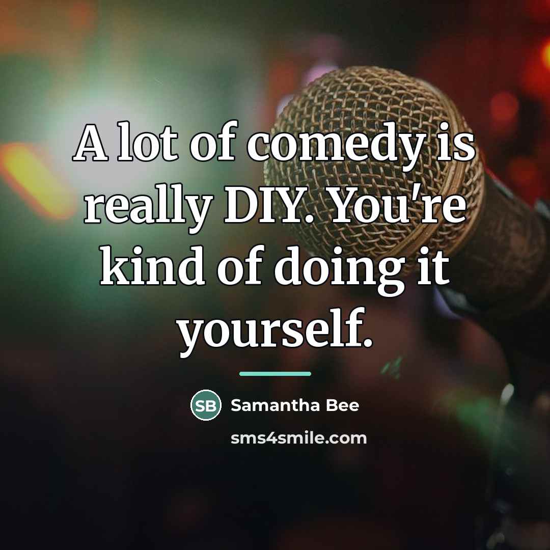 “A lot of comedy is really DIY. You're kind of…” quote by Samantha Bee