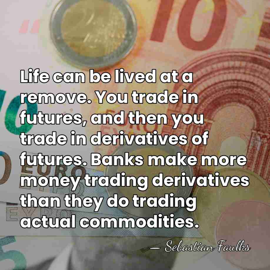 Life can be lived at a remove. You trade in futures, and&hellip; - Sebastian Faulks