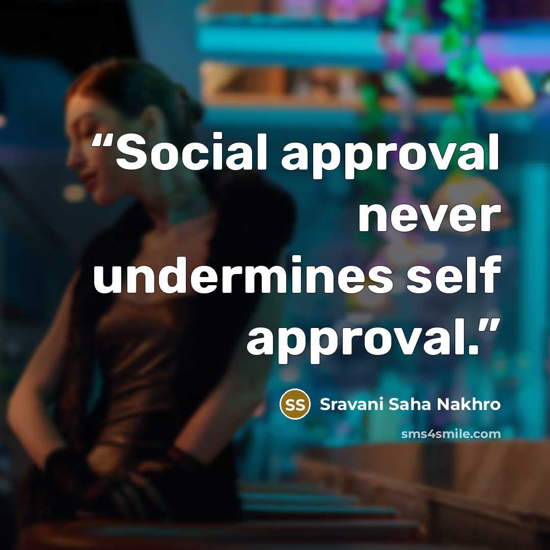 “Social approval never undermines self approval.” quote by Sravani Saha Nakhro