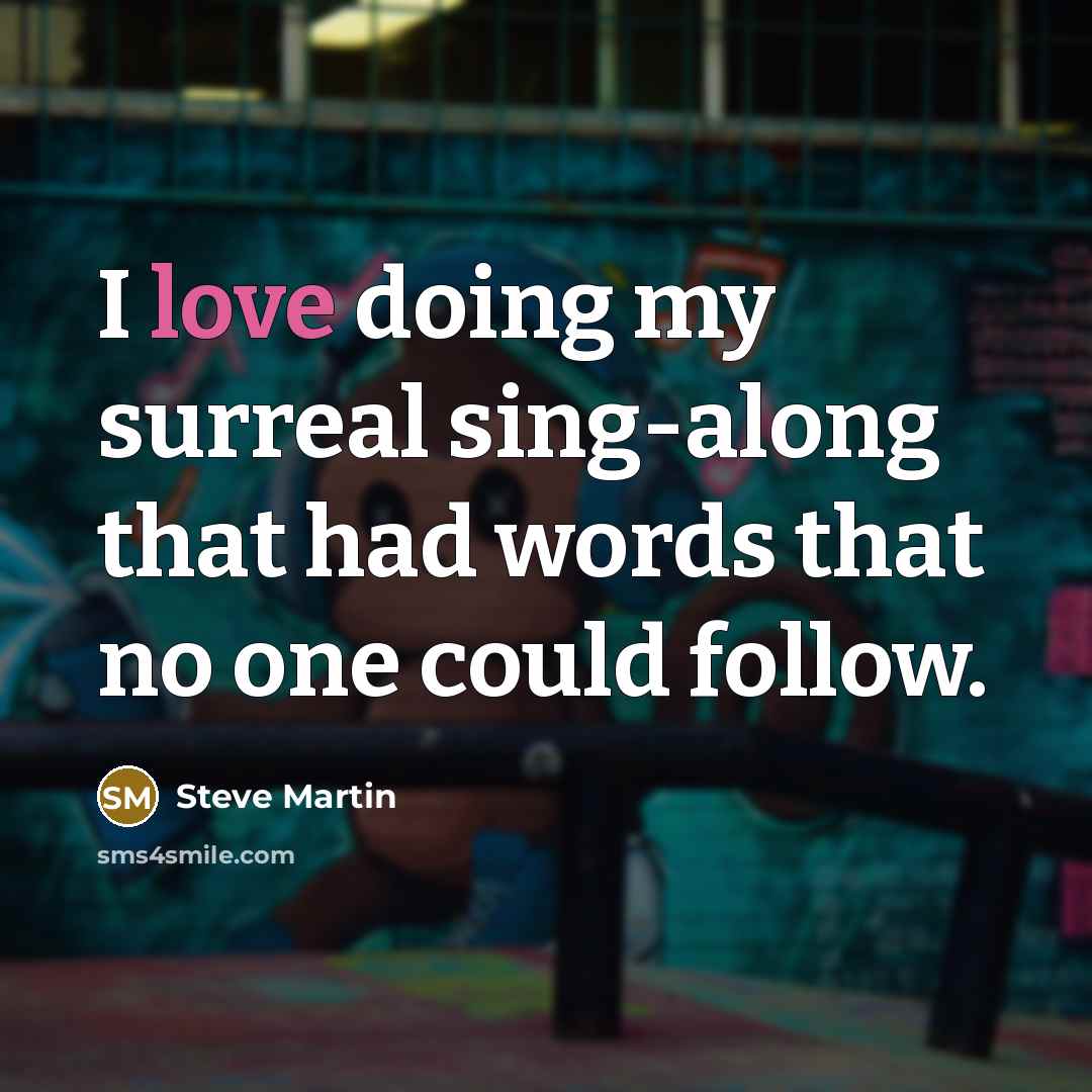 “I love doing my surreal sing-along that had words that…” quote by Steve Martin