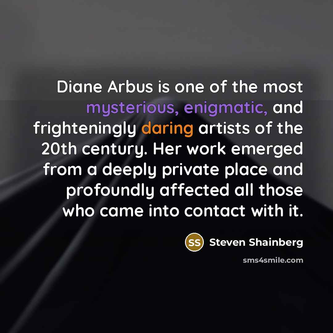 “Diane Arbus is one of the most mysterious, enigmatic, and…” quote by Steven Shainberg