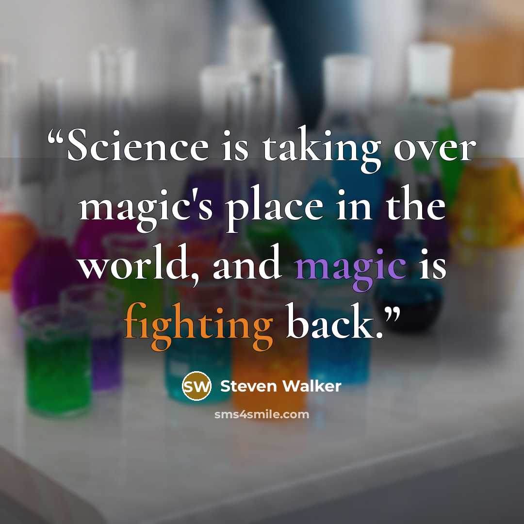 “Science is taking over magic's place in the world, and magic is fighting back.” quote by Steven Walker