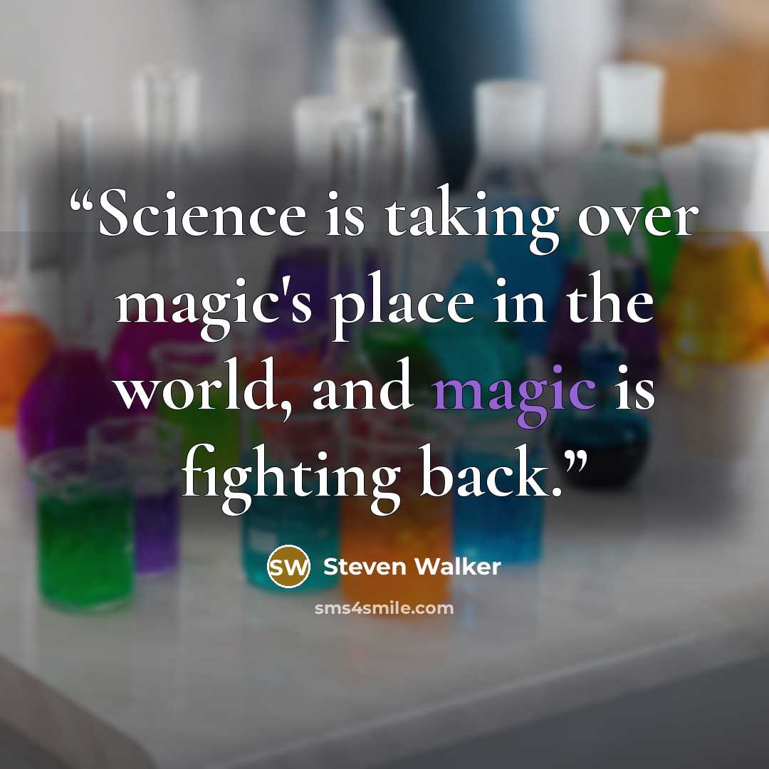 “Science is taking over magic's place in the world, and magic is fighting back.” quote by Steven Walker