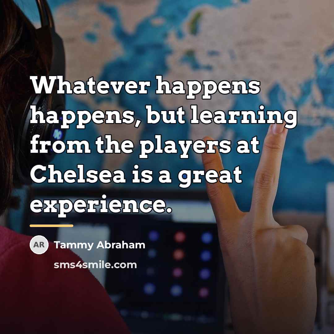 “Whatever happens happens, but learning from the players at Chelsea…” quote by Tammy Abraham