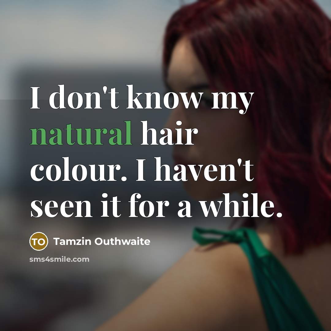 “I don't know my natural hair colour. I haven't seen…” quote by Tamzin Outhwaite
