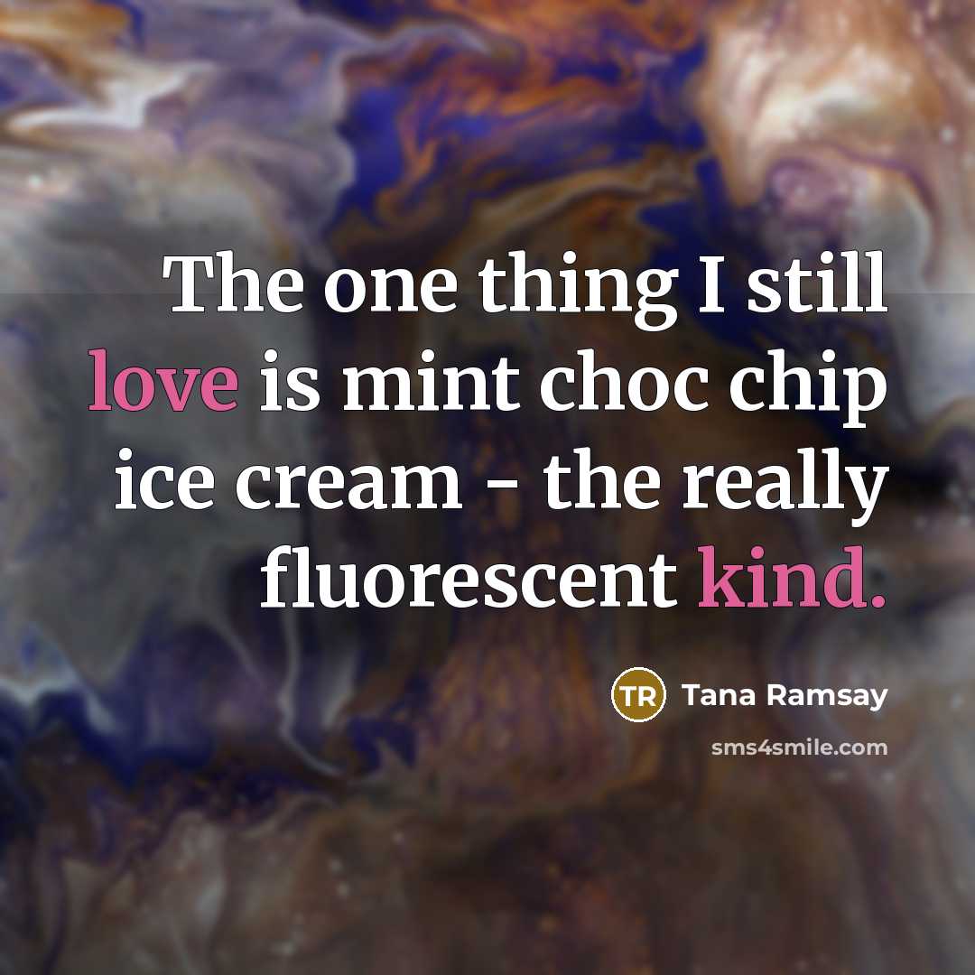 “The one thing I still love is mint choc chip ice cream - the really fluorescent kind.” quote by Tana Ramsay