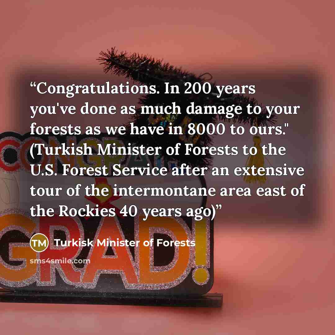 “Congratulations. In 200 years you've done as much damage to your forests as we have in 8000 to ours." (Turkish Minister of Forests to the U.S. Forest Service after an extensive tour of the intermontane area east of the Rockies 40 years ago)” quote by Turkisk Minister of Forests