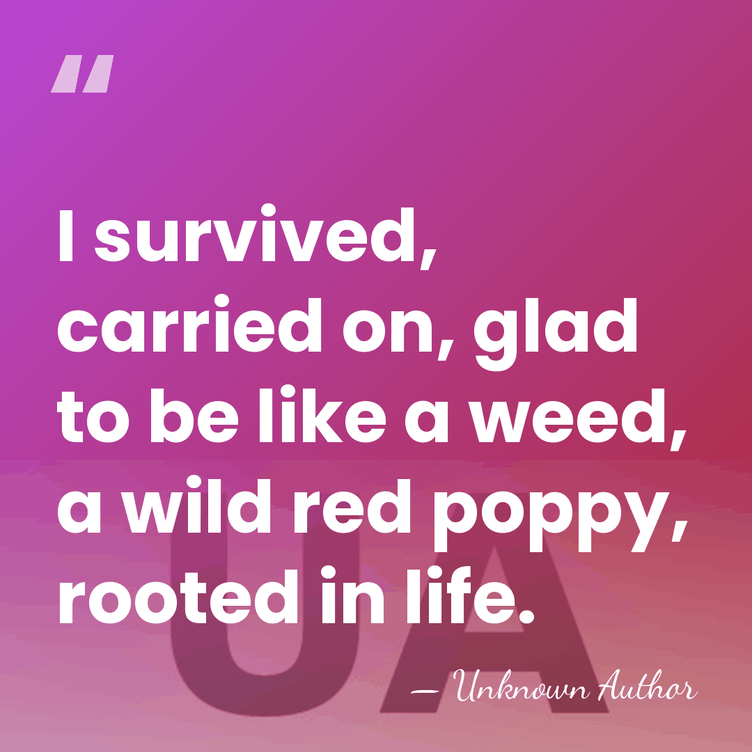 I survived, carried on, glad to be like a weed, a wild&hellip; - Unknown Author
