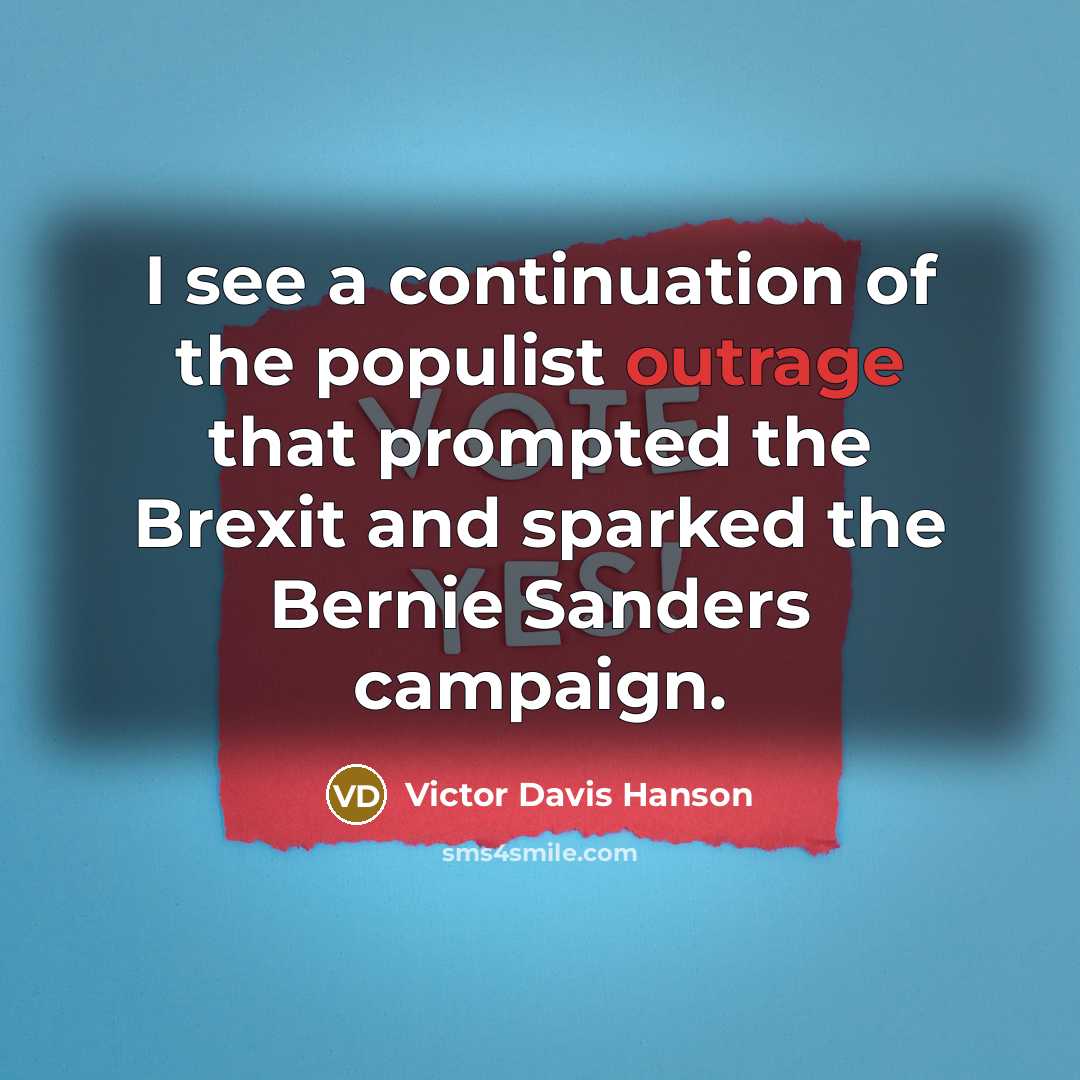 “I see a continuation of the populist outrage that prompted the Brexit and sparked the Bernie Sanders campaign.” quote by Victor Davis Hanson