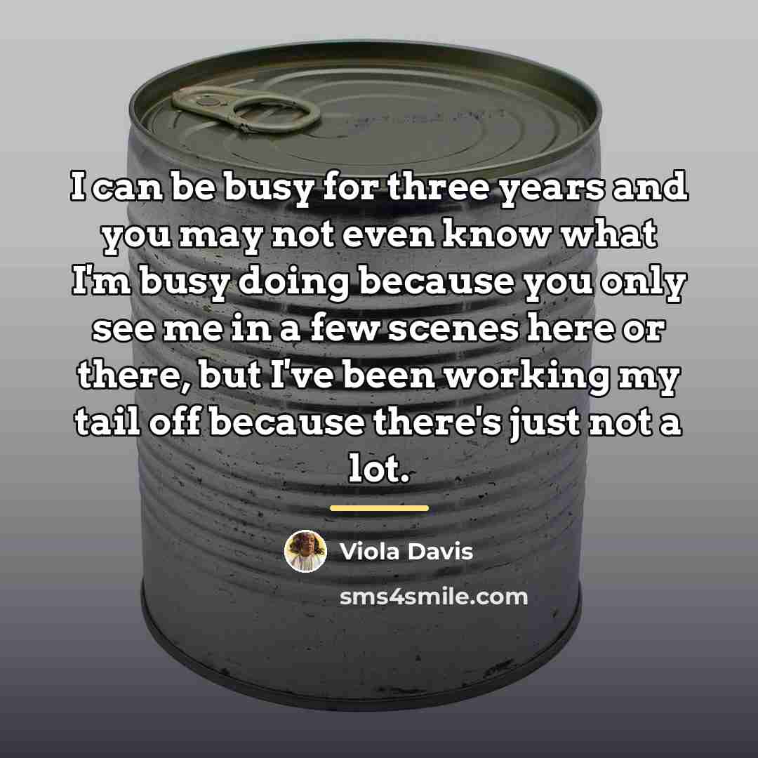 “I can be busy for three years and you may…” quote by Viola Davis